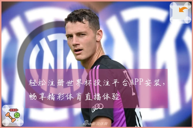 轻松注册世界杯投注平台APP安装，畅享精彩体育直播体验