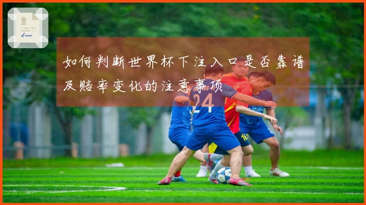 如何判断世界杯下注入口是否靠谱及赔率变化的注意事项