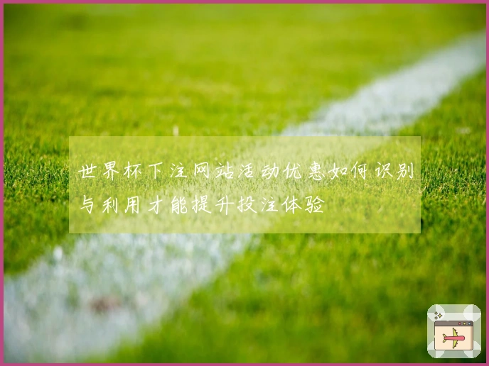 世界杯下注网站活动优惠如何识别与利用才能提升投注体验