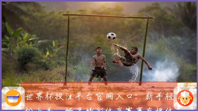 世界杯投注平台官网入口：新手轻松上手，畅享精彩体育赛事直播体验
