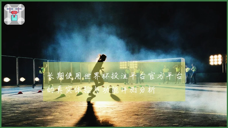 长期使用世界杯投注平台官方平台的真实体验与功能评测分析