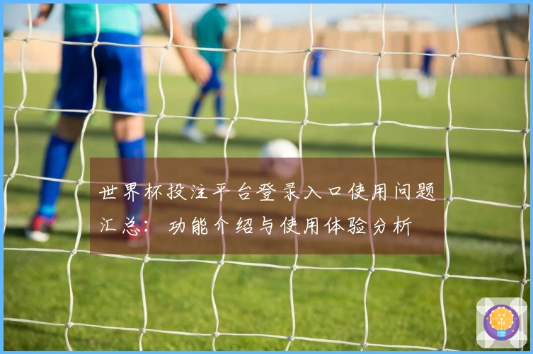 世界杯投注平台登录入口使用问题汇总：功能介绍与使用体验分析