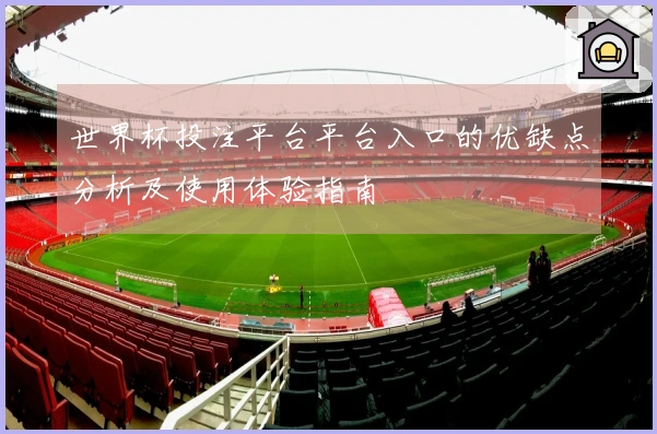 世界杯投注平台平台入口的优缺点分析及使用体验指南