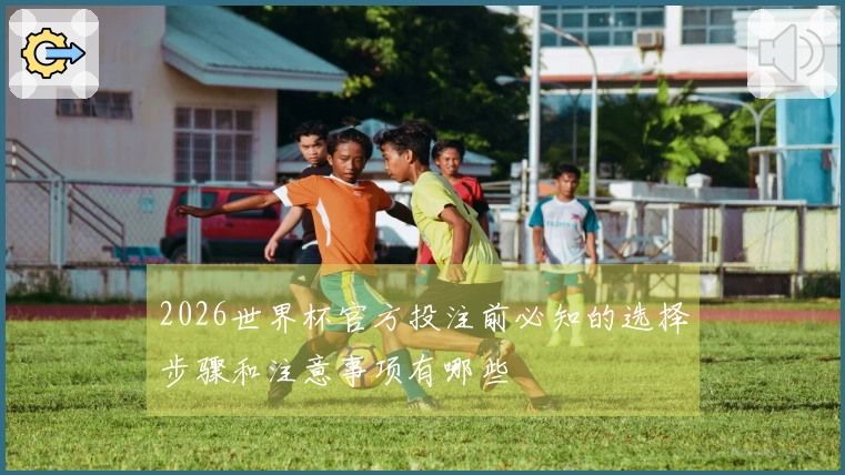 2026世界杯官方投注前必知的选择步骤和注意事项有哪些