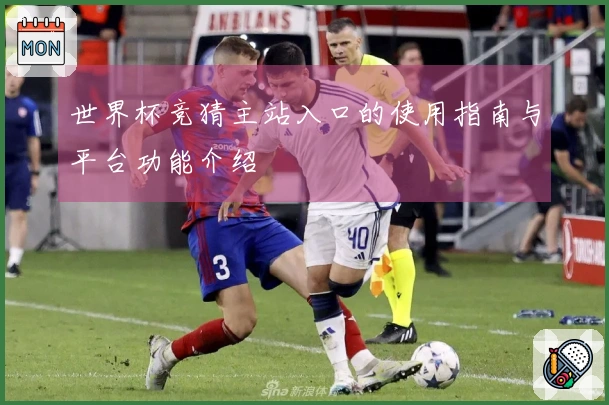 世界杯竞猜主站入口的使用指南与平台功能介绍