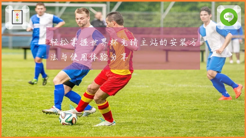 轻松掌握世界杯竞猜主站的安装方法与使用体验分享