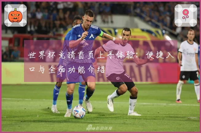 世界杯竞猜首页上手体验：便捷入口与全面功能介绍