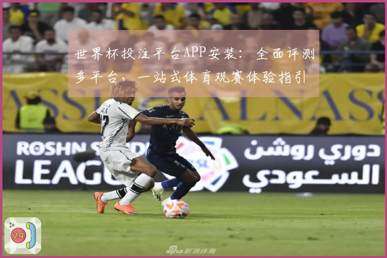 世界杯投注平台APP安装：全面评测多平台，一站式体育观赛体验指引