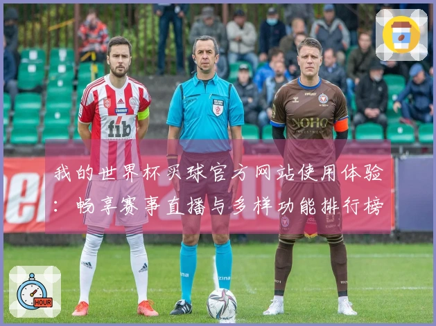 我的世界杯买球官方网站使用体验：畅享赛事直播与多样功能排行榜