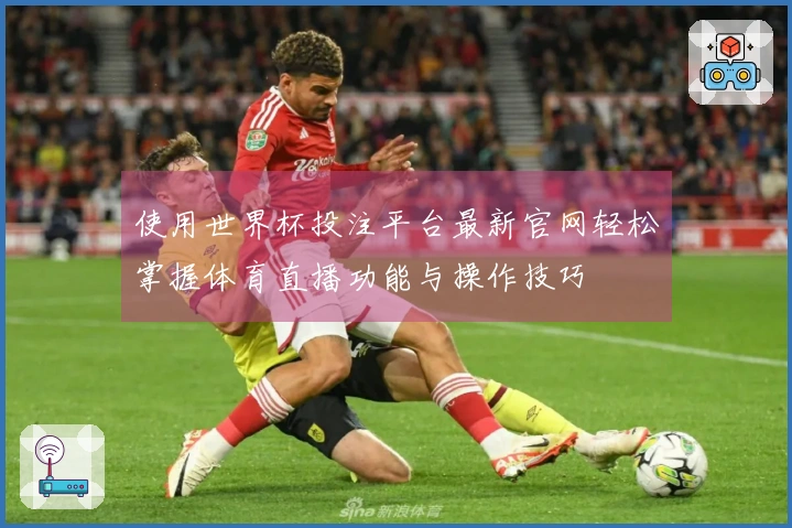 使用世界杯投注平台最新官网轻松掌握体育直播功能与操作技巧