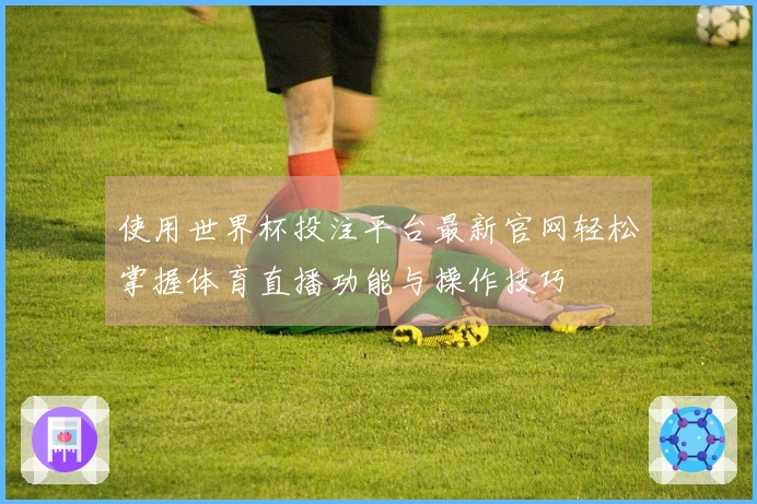 使用世界杯投注平台最新官网轻松掌握体育直播功能与操作技巧
