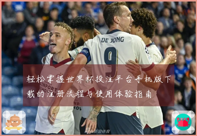 轻松掌握世界杯投注平台手机版下载的注册流程与使用体验指南