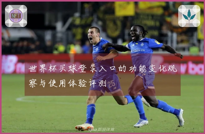 世界杯买球登录入口的功能变化观察与使用体验评测
