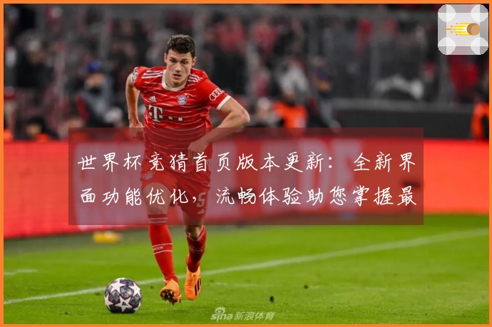 世界杯竞猜首页版本更新：全新界面功能优化，流畅体验助您掌握最新赛事动态
