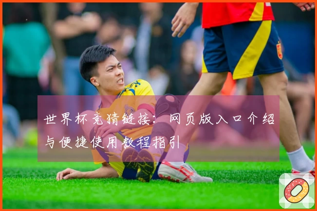世界杯竞猜链接：网页版入口介绍与便捷使用教程指引