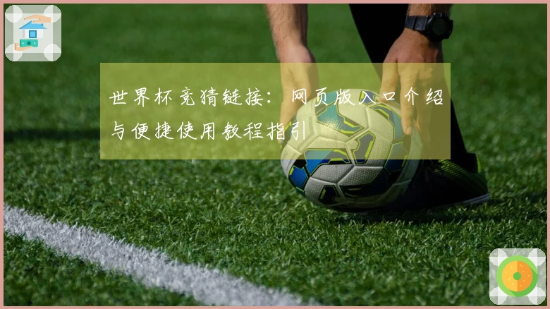 世界杯竞猜链接：网页版入口介绍与便捷使用教程指引