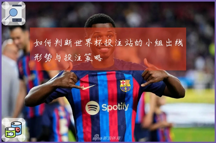 如何判断世界杯投注站的小组出线形势与投注策略