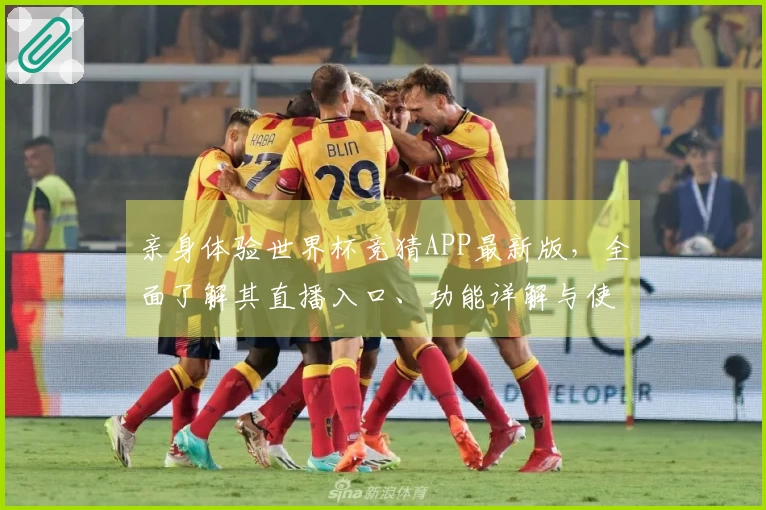 亲身体验世界杯竞猜APP最新版，全面了解其直播入口、功能详解与使用指南