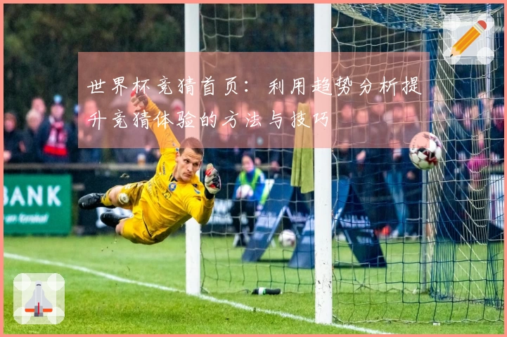 世界杯竞猜首页:利用趋势分析提升竞猜体验的方法与技巧