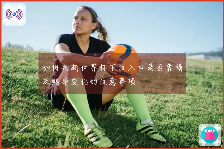 如何判断世界杯下注入口是否靠谱及赔率变化的注意事项