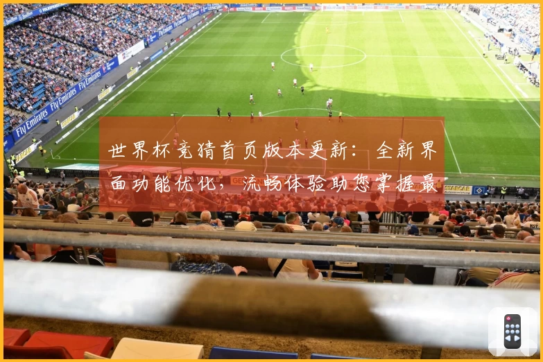 世界杯竞猜首页版本更新:全新界面功能优化,流畅体验助您掌握最新赛事动态