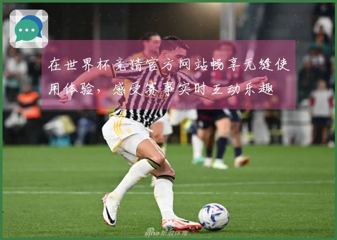 在世界杯竞猜官方网站畅享无缝使用体验,感受赛事实时互动乐趣
