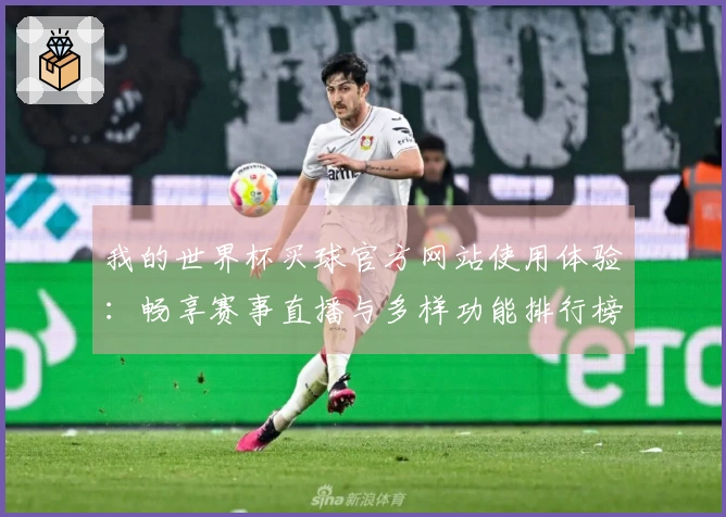 我的世界杯买球官方网站使用体验：畅享赛事直播与多样功能排行榜